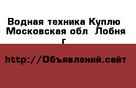 Водная техника Куплю. Московская обл.,Лобня г.